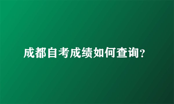 成都自考成绩如何查询？