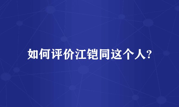 如何评价江铠同这个人?