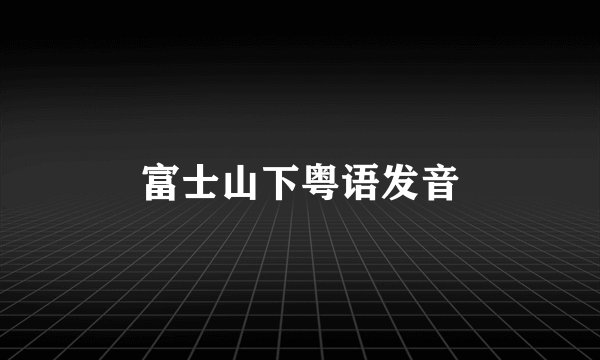 富士山下粤语发音