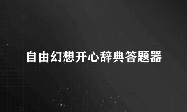 自由幻想开心辞典答题器