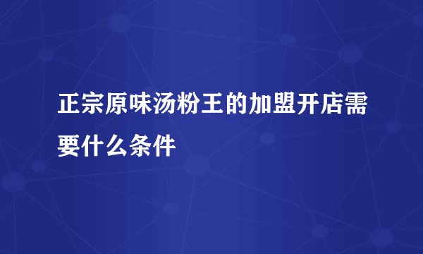 正宗原味汤粉王的加盟开店需要什么条件