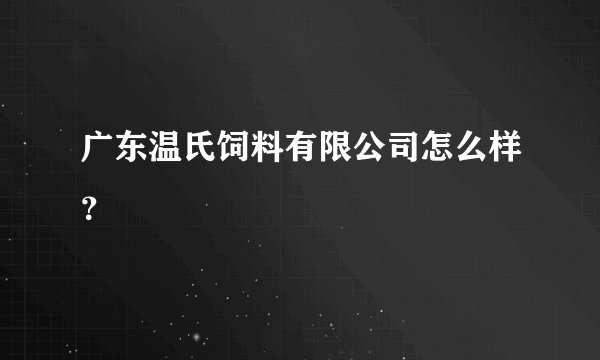 广东温氏饲料有限公司怎么样？