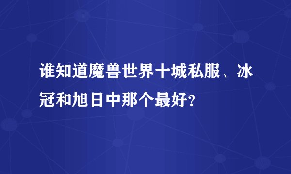谁知道魔兽世界十城私服、冰冠和旭日中那个最好?