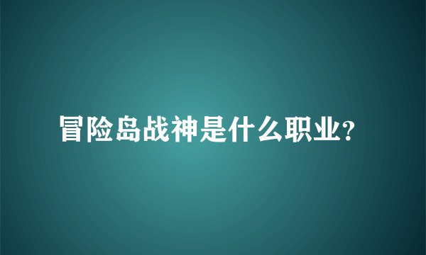 冒险岛战神是什么职业？
