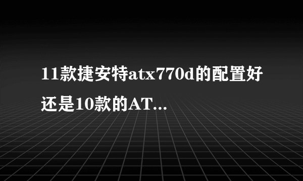 11款捷安特atx770d的配置好还是10款的ATX770配置好？