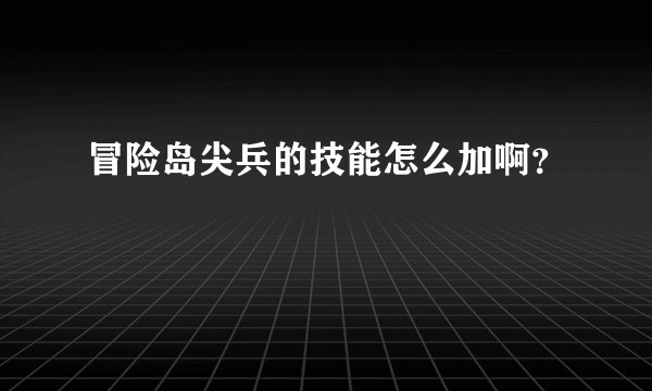 冒险岛尖兵的技能怎么加啊？