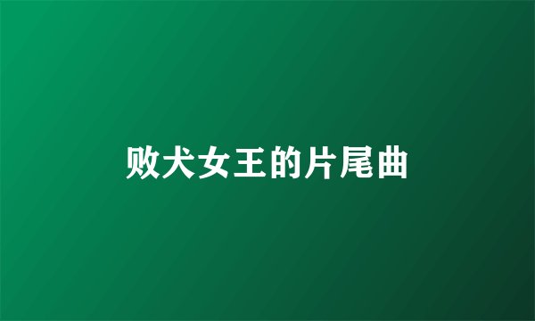 败犬女王的片尾曲