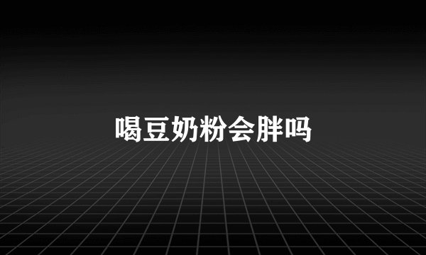 喝豆奶粉会胖吗
