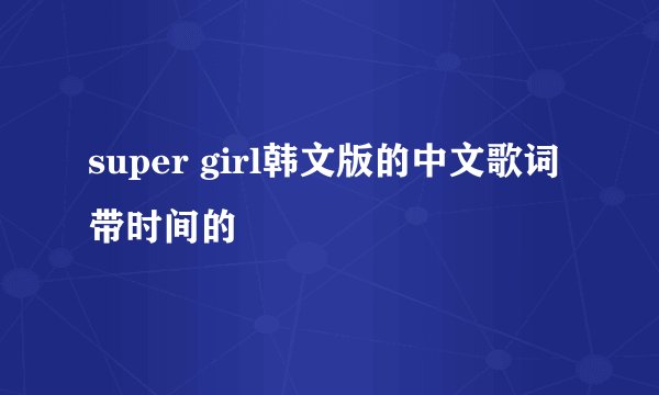 super girl韩文版的中文歌词 带时间的