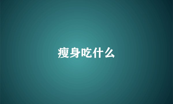瘦身吃什么