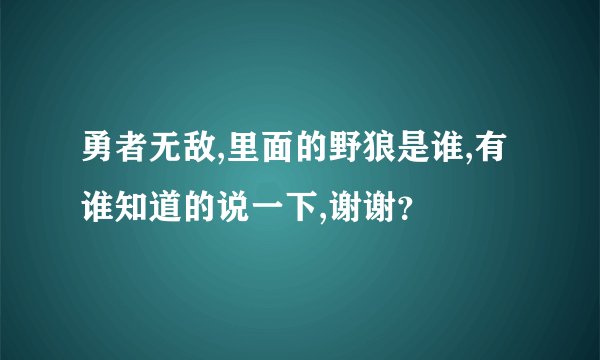 勇者无敌,里面的野狼是谁,有谁知道的说一下,谢谢？