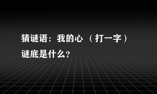 猜谜语：我的心 （打一字）谜底是什么？