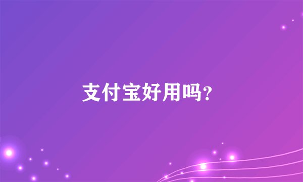 支付宝好用吗？