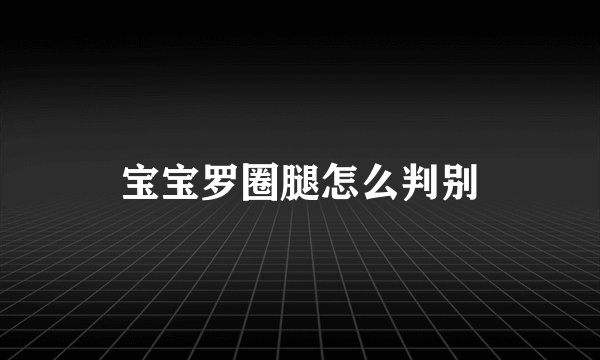 宝宝罗圈腿怎么判别