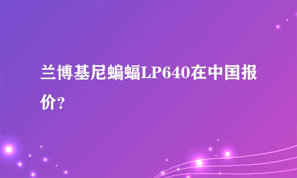 兰博基尼蝙蝠LP640在中国报价？
