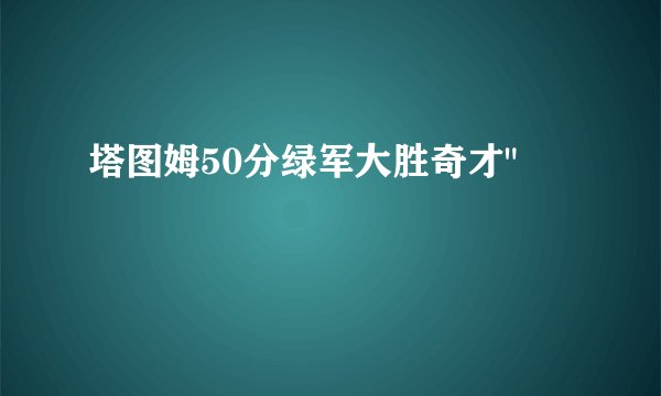 塔图姆50分绿军大胜奇才