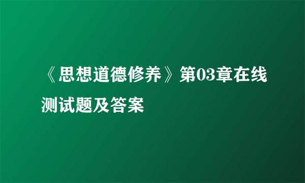 《思想道德修养》第03章在线测试题及答案