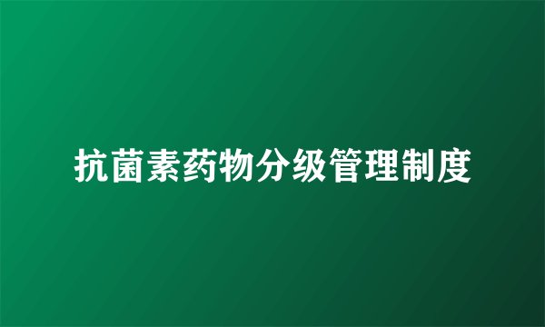 抗菌素药物分级管理制度
