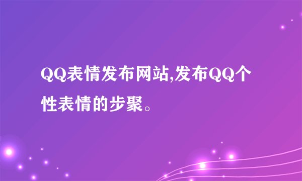 QQ表情发布网站,发布QQ个性表情的步聚。