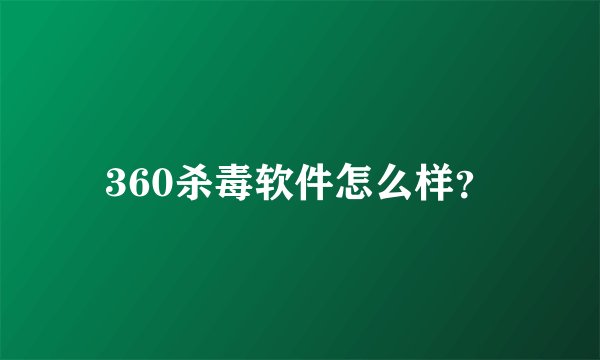 360杀毒软件怎么样？