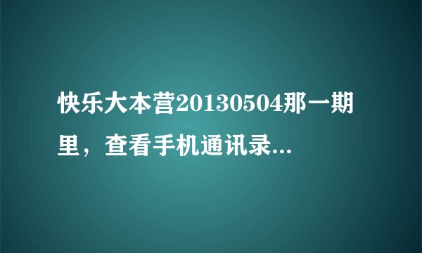 快乐大本营20130504那一期里，查看手机通讯录电话号码时，每个明星手机我看，房祖名的手机不错大屏幕，