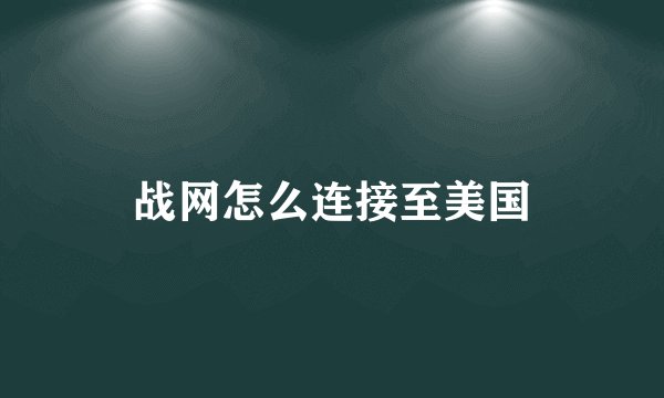 战网怎么连接至美国