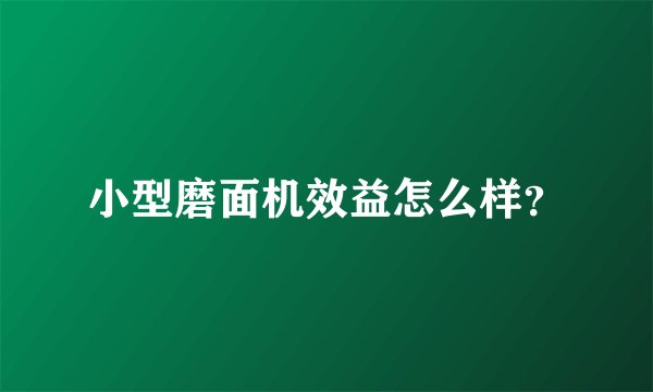 小型磨面机效益怎么样？