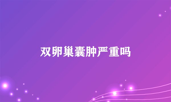 双卵巢囊肿严重吗