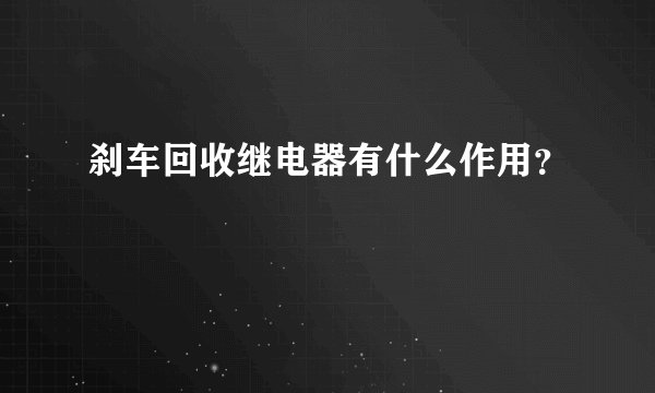 刹车回收继电器有什么作用？