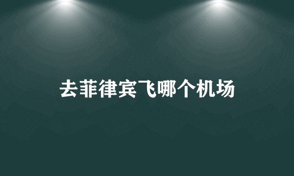 去菲律宾飞哪个机场