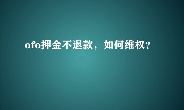 ofo押金不退款，如何维权？