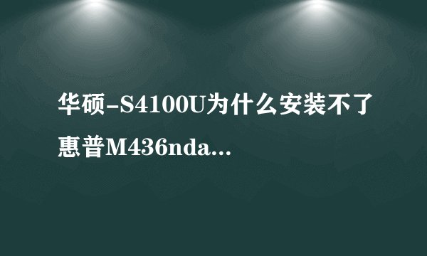 华硕-S4100U为什么安装不了惠普M436nda打印机驱动？