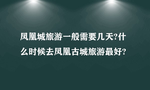凤凰城旅游一般需要几天?什么时候去凤凰古城旅游最好?