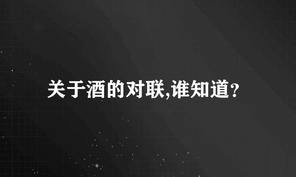 关于酒的对联,谁知道？