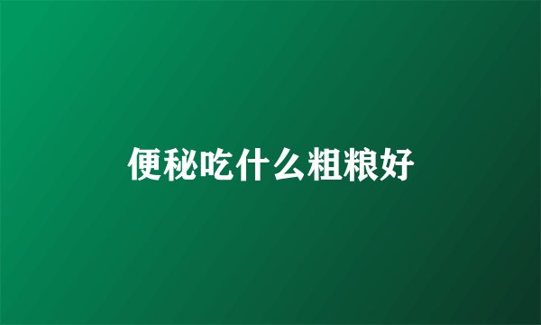 便秘吃什么粗粮好