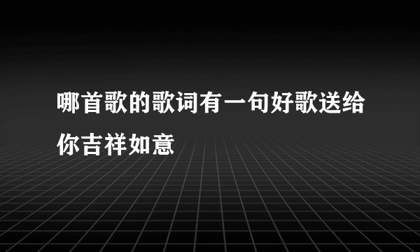哪首歌的歌词有一句好歌送给你吉祥如意