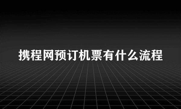 携程网预订机票有什么流程