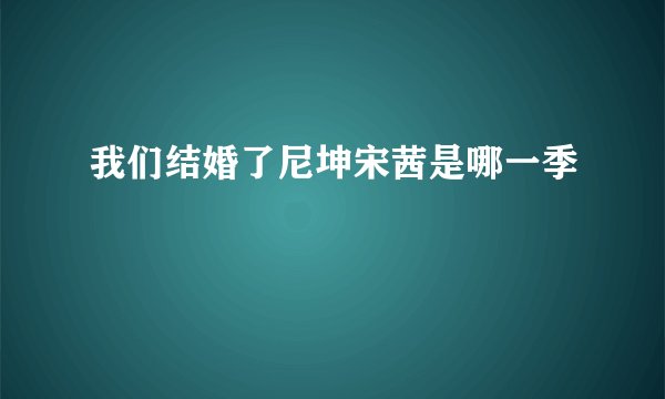 我们结婚了尼坤宋茜是哪一季