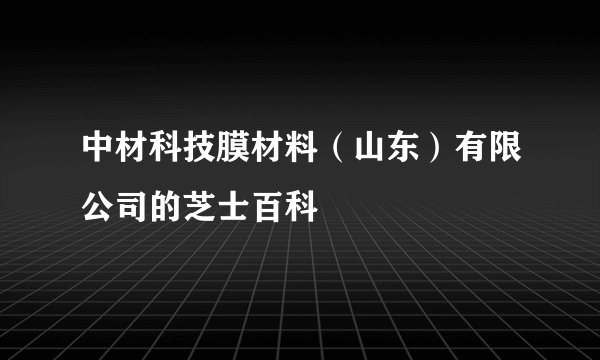 中材科技膜材料（山东）有限公司的芝士百科