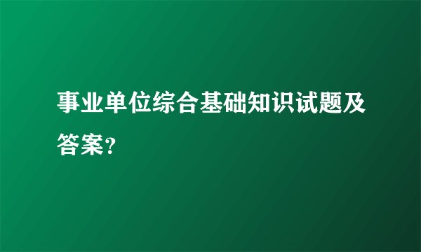 事业单位综合基础知识试题及答案？