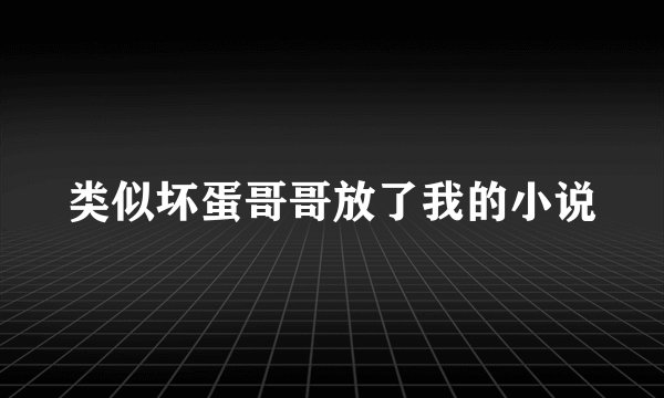 类似坏蛋哥哥放了我的小说