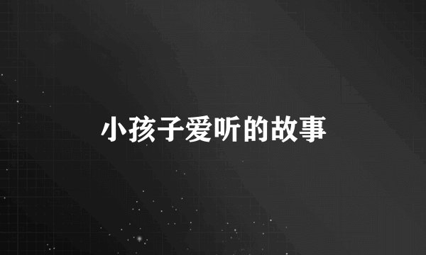 小孩子爱听的故事
