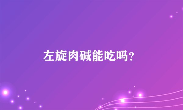 左旋肉碱能吃吗？