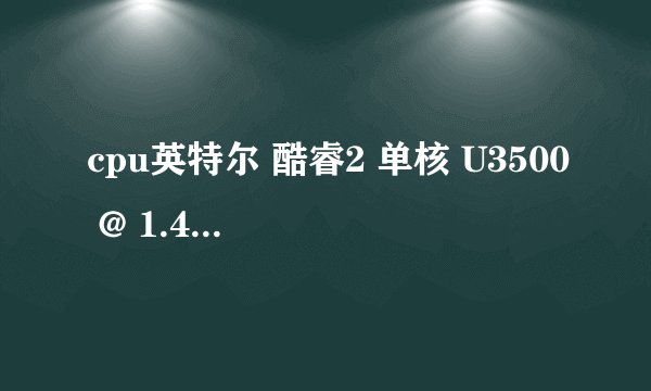cpu英特尔 酷睿2 单核 U3500 @ 1.40GHz好不好