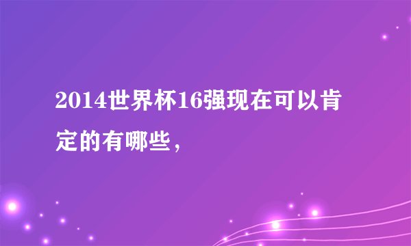 2014世界杯16强现在可以肯定的有哪些，