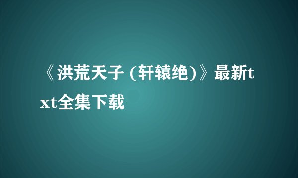 《洪荒天子 (轩辕绝)》最新txt全集下载