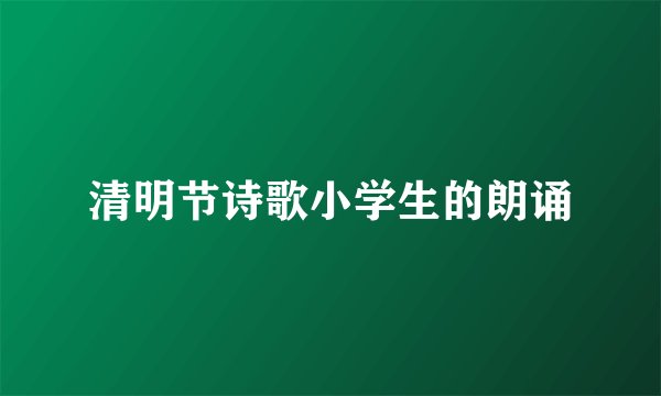 清明节诗歌小学生的朗诵