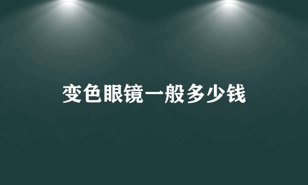 变色眼镜一般多少钱