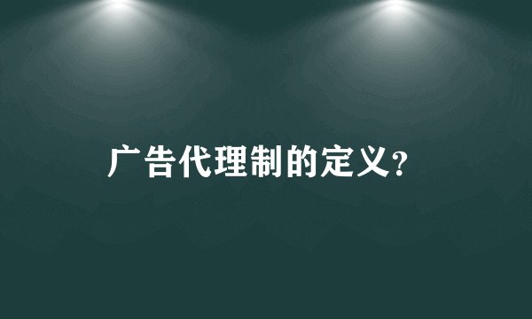 广告代理制的定义？