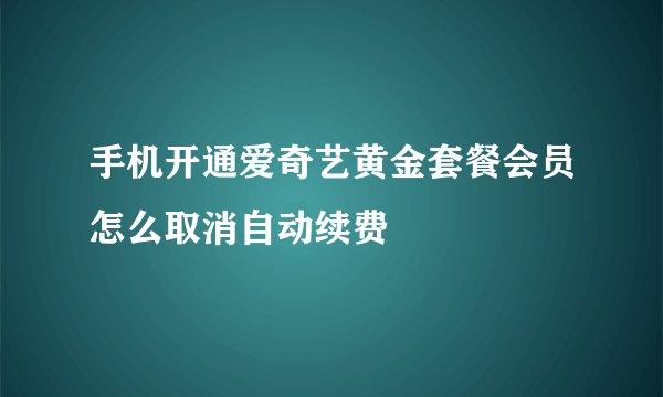 手机开通爱奇艺黄金套餐会员怎么取消自动续费